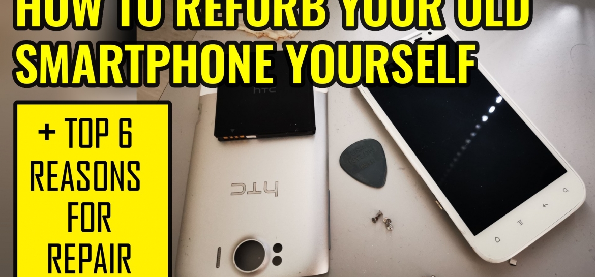 How To Refurb Your Old Smartphone Yourself - and Top 6 Reasons for Repair